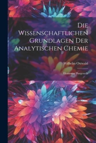 Cover for Wilhelm Ostwald · Die Wissenschaftlichen Grundlagen der Analytischen Chemie (Bog) (2023)