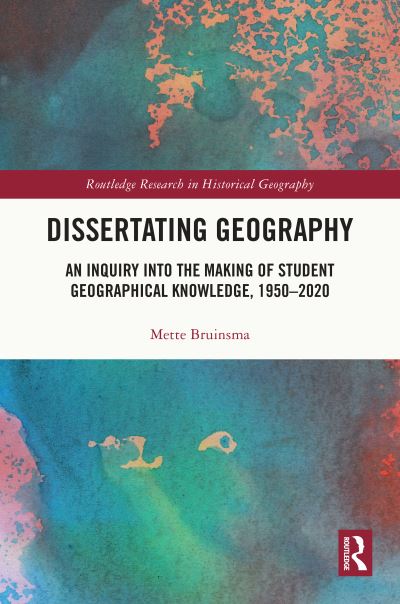 Cover for Mette Bruinsma · Dissertating Geography: An Inquiry into the Making of Student Geographical Knowledge, 1950-2020 - Routledge Research in Historical Geography (Hardcover Book) (2023)