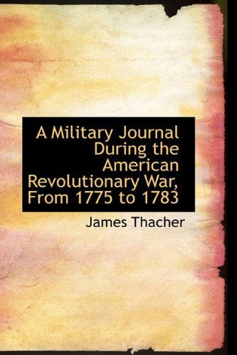 A Military Journal During the American Revolutionary War, from 1775 to 1783 - James Thacher - Books - BiblioLife - 9781115336390 - October 27, 2009