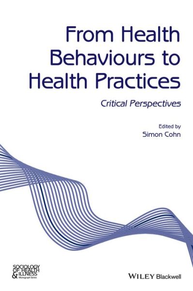 Cover for S Cohn · From Health Behaviours to Health Practices: Critical Perspectives - Sociology of Health and Illness Monographs (Paperback Book) (2014)