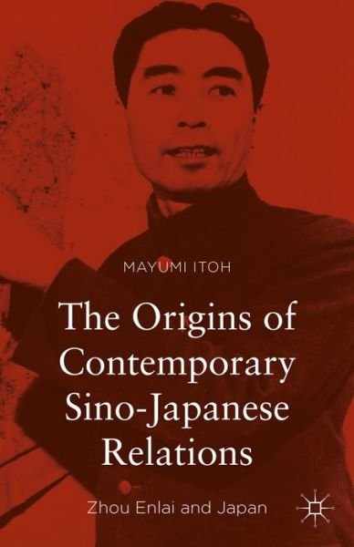Cover for Mayumi Itoh · The Origins of Contemporary Sino-Japanese Relations: Zhou Enlai and Japan (Hardcover Book) [1st ed. 2015 edition] (2015)