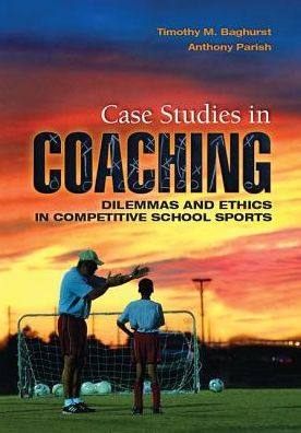 Cover for Baghurst, Timothy (Oklahoma State University, USA) · Case Studies in Coaching: Dilemmas and Ethics in Competitive School Sports (Hardcover Book) (2017)