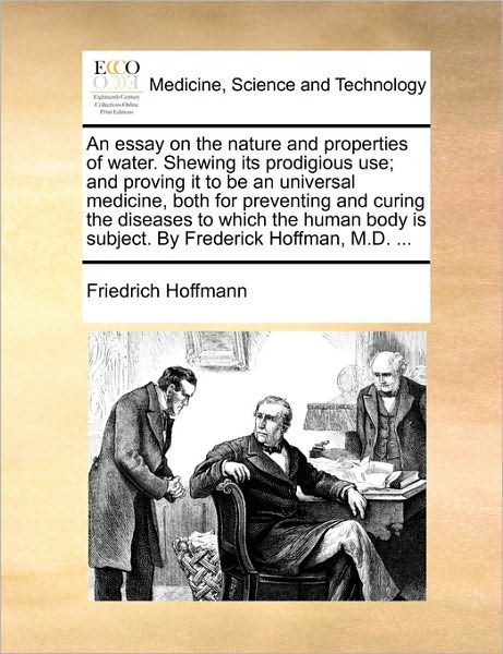 Cover for Friedrich Hoffmann · An Essay on the Nature and Properties of Water. Shewing Its Prodigious Use; and Proving It to Be an Universal Medicine, Both for Preventing and Curing Th (Paperback Book) (2010)