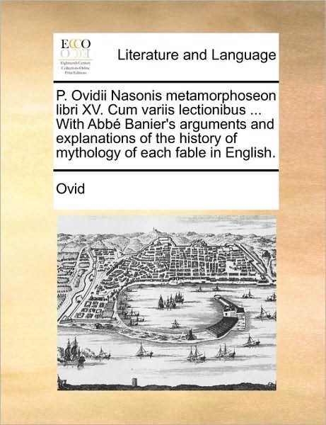 Cover for Ovid · P. Ovidii Nasonis Metamorphoseon Libri Xv. Cum Variis Lectionibus ... with Abb Banier's Arguments and Explanations of the History of Mythology of Each (Pocketbok) (2010)