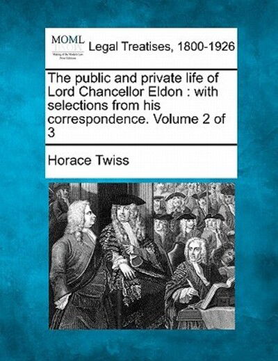 Cover for Horace Twiss · The Public and Private Life of Lord Chancellor Eldon: with Selections from His Correspondence. Volume 2 of 3 (Paperback Bog) (2010)