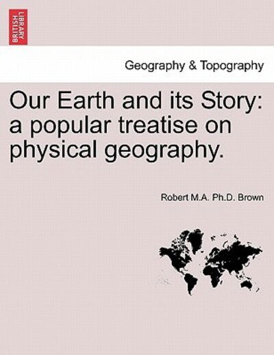 Cover for Robert M a Ph D Brown · Our Earth and Its Story: a Popular Treatise on Physical Geography. (Paperback Book) (2011)