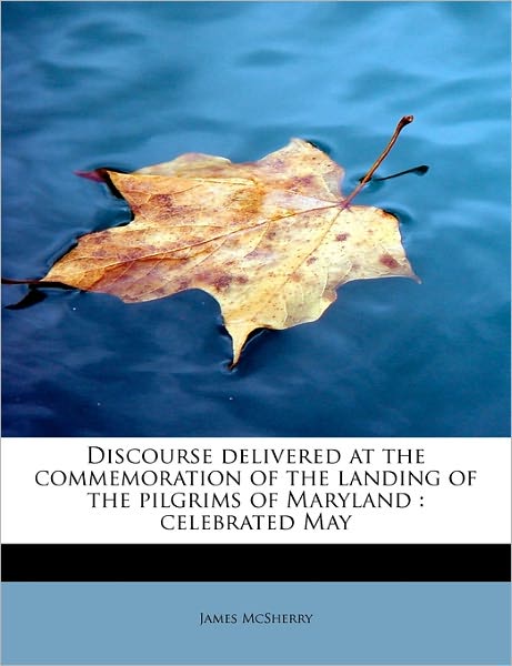 Cover for James Mcsherry · Discourse Delivered at the Commemoration of the Landing of the Pilgrims of Maryland: Celebrated May (Paperback Book) (2011)