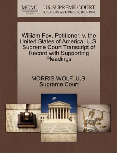 Cover for Morris Wolf · William Fox, Petitioner, V. the United States of America. U.s. Supreme Court Transcript of Record with Supporting Pleadings (Paperback Book) (2011)