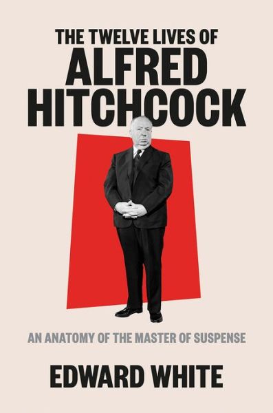 Cover for Edward White · The Twelve Lives of Alfred Hitchcock: An Anatomy of the Master of Suspense (Hardcover Book) (2021)