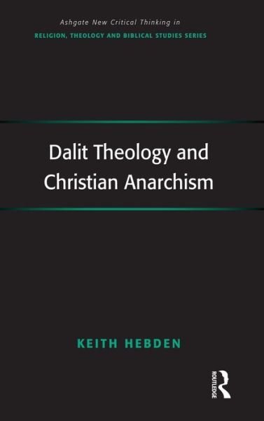 Cover for Keith Hebden · Dalit Theology and Christian Anarchism - Routledge New Critical Thinking in Religion, Theology and Biblical Studies (Hardcover bog) [New edition] (2011)