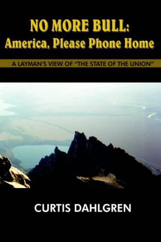 Cover for Curtis Dahlgren · No More Bull: America, Please Phone Home:  a Layman's View of &quot;The State of the Union&quot; (Paperback Book) (2004)