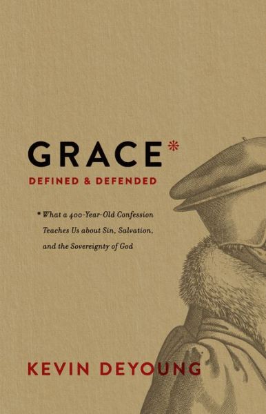 Cover for Kevin DeYoung · Grace Defined and Defended: What a 400-Year-Old Confession Teaches Us about Sin, Salvation, and the Sovereignty of God (Hardcover Book) (2019)