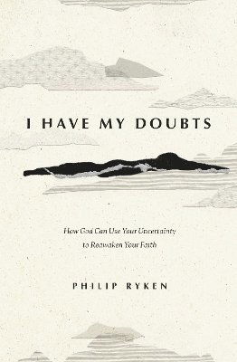 Philip Graham Ryken · I Have My Doubts: How God Can Use Your Uncertainty to Reawaken Your Faith (Paperback Book) (2024)