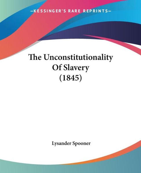 Cover for Lysander Spooner · The Unconstitutionality of Slavery (1845) (Paperback Book) (2008)