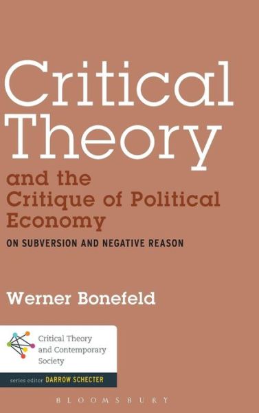 Cover for Bonefeld, Dr. Werner (University of York, UK) · Critical Theory and the Critique of Political Economy: On Subversion and Negative Reason - Critical Theory and Contemporary Society (Hardcover Book) (2014)