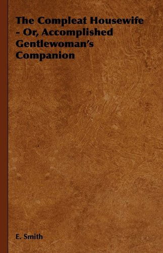 The Compleat Housewife - Or, Accomplished Gentlewoman's Companion - E. Smith - Books - Harrison Press - 9781444652390 - September 14, 2009