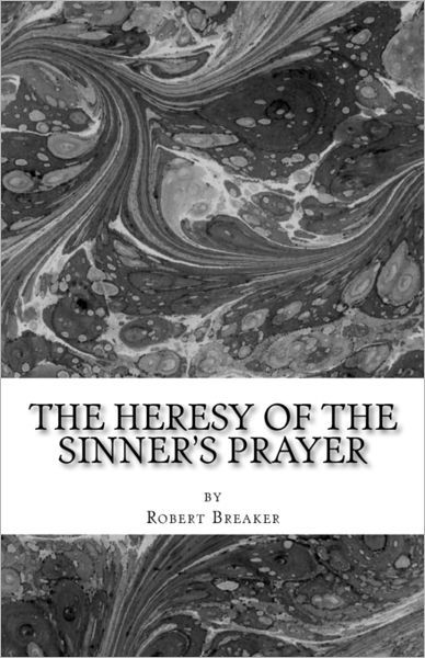 Robert R Breaker III · The Heresy of the Sinner's Prayer: or the Deception and Damnation of the Sinner's Prayer (Paperback Book) (2011)