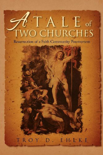 Cover for Troy D Ehlke · A Tale of Two Churches: Resurrection of a Faith Community Post Mortem (Paperback Book) (2012)