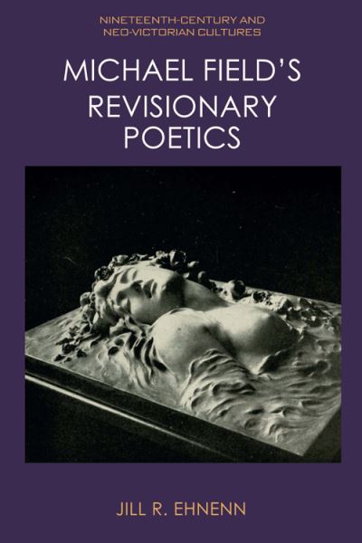 Cover for Jill Ehnenn · Michael Field's Revisionary Poetics - Nineteenth-Century and Neo-Victorian Cultures (Hardcover Book) (2023)