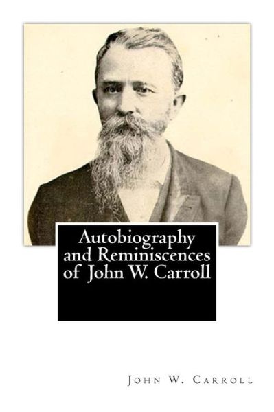 Autobiography and Reminiscences of John W. Carroll - John W Carroll - Bücher - Createspace Independent Publishing Platf - 9781482045390 - 22. Januar 2013