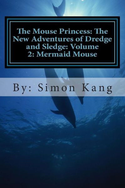 Cover for Simon Kang · The Mouse Princess: the New Adventures of Dredge and Sledge: Volume 2: Mermaid Mouse: This Year, Dredge and Sledge Are Going into the Depths of the Seas for Their Next Big Adventure! (Paperback Book) (2013)