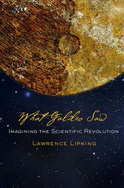 Cover for Lawrence Lipking · What Galileo Saw: Imagining the Scientific Revolution (Paperback Book) (2016)