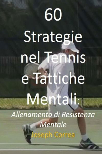Cover for Joseph Correa · 60 Strategie Nel Tennis E Tattiche Mentali: Allenamento Di Resistenza Mentale (Paperback Bog) (2014)