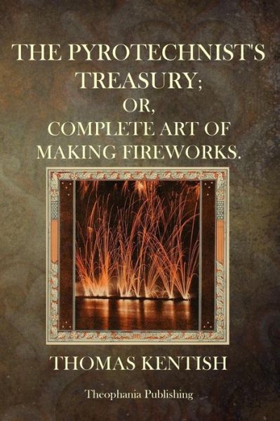 Cover for Thomas Kentish · The Pyrotechnist's Treasury: Or, Complete Art of Making Fireworks (Paperback Book) (2014)