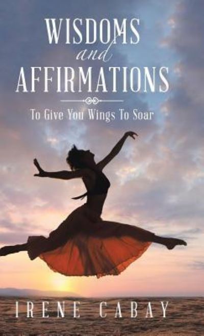 Cover for Irene Cabay · Wisdoms and Affirmations : To Give You Wings to Soar (Hardcover Book) (2016)