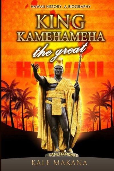 Cover for Kale Makana · King Kamehameha the Great: King of the Hawaiian Islands, Hawaii History, a Biography (Pocketbok) (2015)