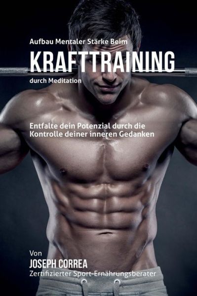 Cover for Correa (Zertifizierter Meditationslehrer · Aufbau Mentaler Starke Beim Krafttraining Durch Meditation: Entfalte Dein Potenzial Durch Die Kontrolle Deiner Inneren Gedanken (Paperback Book) (2015)