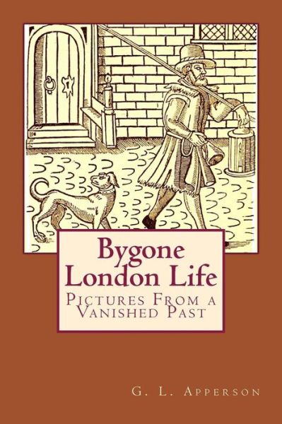 Bygone London Life: Pictures from a Vanished Past - G L Apperson - Livros - Createspace - 9781512355390 - 26 de maio de 2015