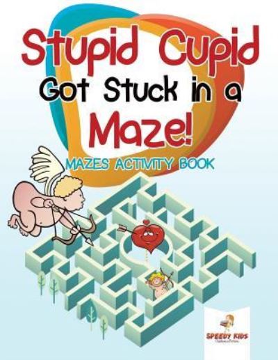 Stupid Cupid Got Stuck in a Maze! Mazes Activity Book - Speedy Kids - Books - Speedy Kids - 9781541937390 - November 27, 2018