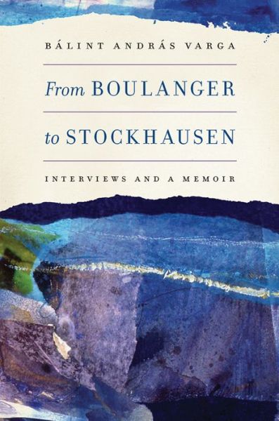 Cover for Balint Andras Varga · From Boulanger to Stockhausen: Interviews and a Memoir - Eastman Studies in Music (Hardcover Book) (2013)