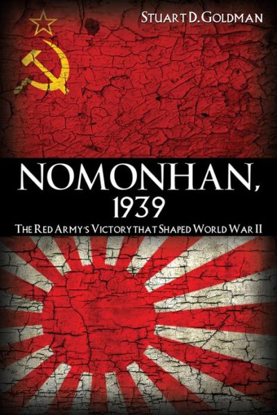 Nomonhan, 1939: The Red Army's Victory That Shaped World War II - Stuart Goldman - Books - Naval Institute Press - 9781591143390 - November 28, 2013