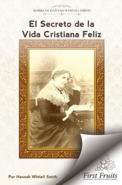 El Secreto de la Vida Cristiana Feliz - Hannah Whitall Smith - Książki - First Fruits Press - 9781621718390 - 18 października 2018