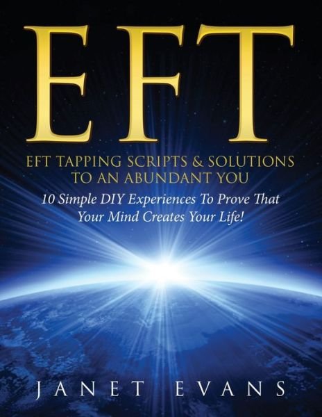 Cover for Janet Evans · Eft: EFT Tapping Scripts &amp; Solutions To An Abundant YOU: 10 Simple DIY Experiences To Prove That Your Mind Creates Your Life! (Taschenbuch) (2013)