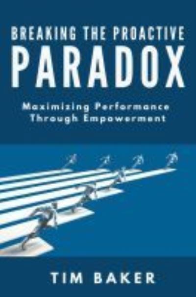 Cover for Tim Baker · Breaking the Proactive Paradox: Maximizing Performance Through Empowerment (Pocketbok) (2021)