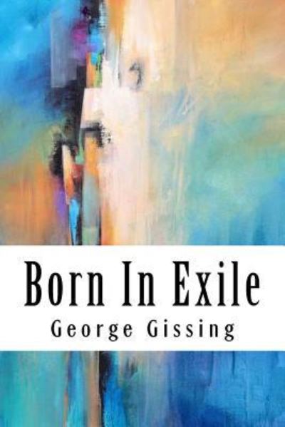 Born In Exile - George Gissing - Books - Createspace Independent Publishing Platf - 9781717020390 - April 16, 2018