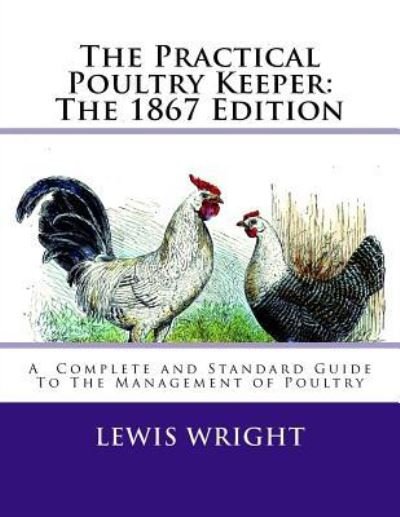 The Practical Poultry Keeper - Lewis Wright - Kirjat - Createspace Independent Publishing Platf - 9781717062390 - sunnuntai 15. huhtikuuta 2018