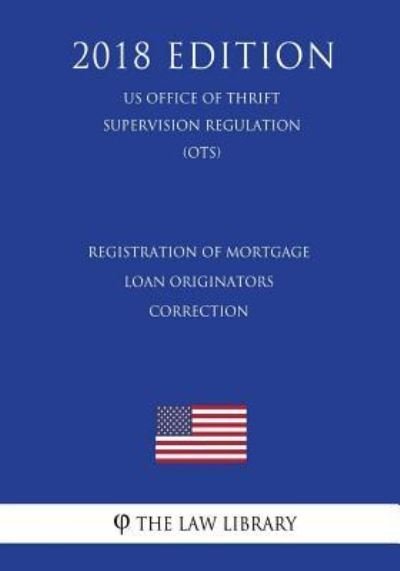 Registration of Mortgage Loan Originators - Correction (US Office of Thrift Supervision Regulation) (OTS) (2018 Edition) - The Law Library - Libros - Createspace Independent Publishing Platf - 9781729869390 - 27 de noviembre de 2018