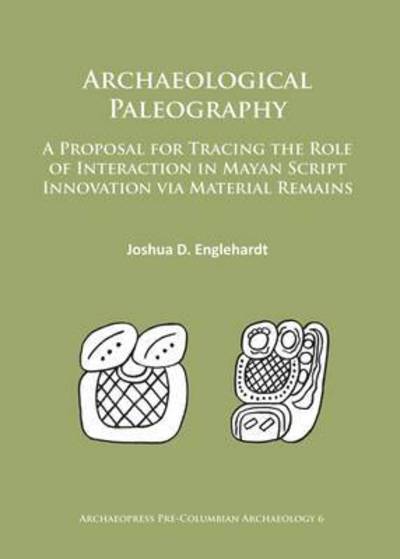 Cover for Joshua D. Englehardt · Archaeological Paleography: A Proposal for Tracing the Role of Interaction in Mayan Script Innovation via Material Remains - Archaeopress Pre-Columbian Archaeology (Paperback Book) (2016)