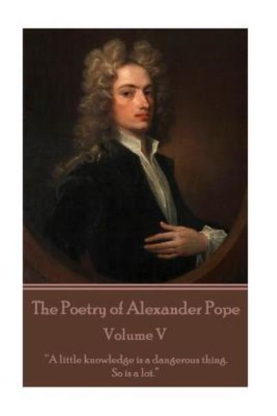 Cover for Alexander Pope · The Poetry of Alexander Pope - Volume V: &quot;A little knowledge is a dangerous thing. So is a lot&quot; (Pocketbok) (2016)