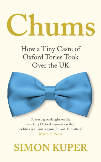 Chums: How a Tiny Caste of Oxford Tories Took Over the UK - Simon Kuper - Books - Profile Books Ltd - 9781788167390 - March 30, 2023