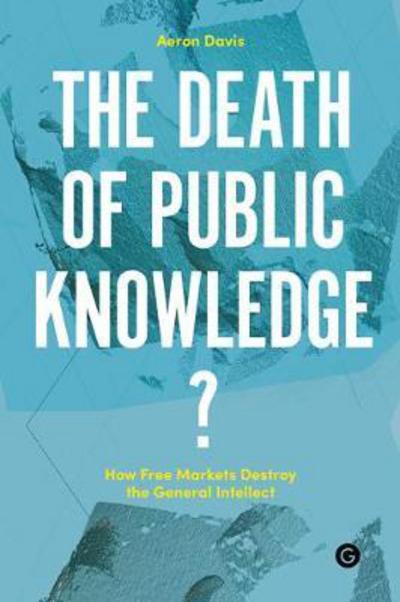 Cover for Aeron Davis · The Death of Public Knowledge?: How Free Markets Destroy the General Intellect - PERC Papers (Hardcover Book) (2017)