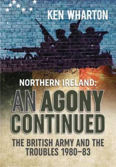 Cover for Ken Wharton · 'An Agony Continued': The British Army in Northern Ireland 1980-83 (Hardcover Book) (2015)