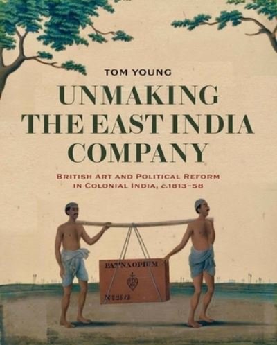 Cover for Tom Young · Unmaking the East India Company: British Art and Political Reform in Colonial India, c. 1813-1858 (Hardcover bog) (2023)