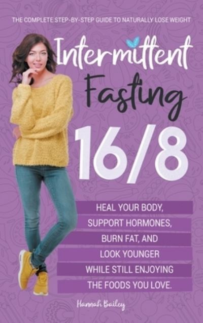 Cover for Hannah Bailey · Intermittent Fasting 16/8: The Complete Step-by-Step Guide to Naturally Lose Weight, Heal Your Body, Support Hormones, Burn Fat, and Look Younger While Still Enjoying the Foods You Love (Inbunden Bok) (2021)