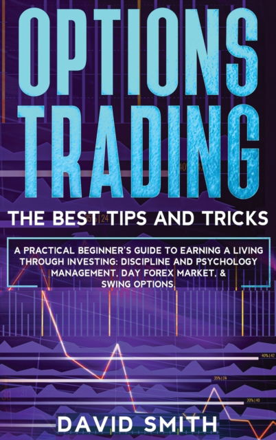 Cover for David Smith · Options Trading: A Pratical Beginner's Guide To Earning A Living Through Investing. Discipline And Psychology Management, Day Forex Market, And Swing Options. (Hardcover Book) (2020)