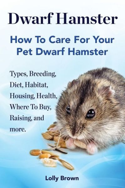 Cover for Lolly Brown · Dwarf Hamster: Types, Breeding, Diet, Habitat, Housing, Health, Where to Buy, Raising, and More.. How to Care for Your Pet Dwarf Hams (Paperback Book) (2015)